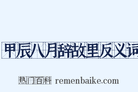 甲辰八月辞故里反义词是什么意思的图片